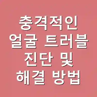 충격적인 얼굴 트러블 진단 및 해결 방법
