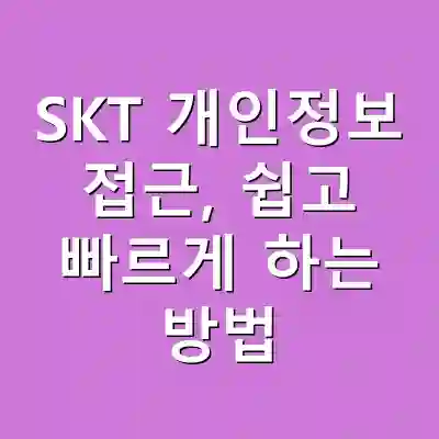 SKT 개인정보 접근, 쉽고 빠르게 하는 방법