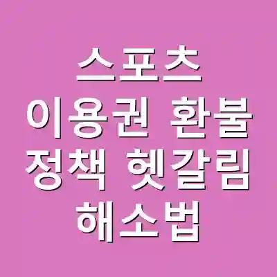 스포츠 이용권 환불 정책 헷갈림 해소법