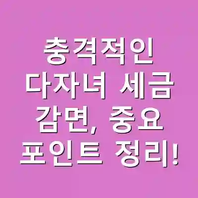 충격적인 다자녀 세금 감면, 중요 포인트 정리!
