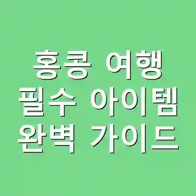 홍콩 여행 필수 아이템 완벽 가이드