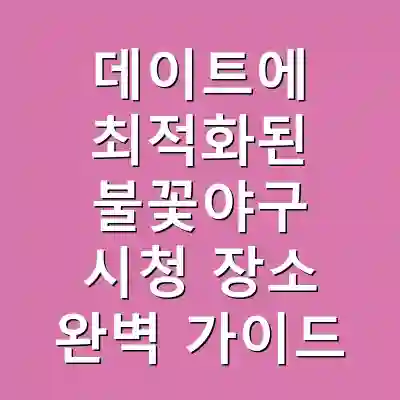 데이트에 최적화된 불꽃야구 시청 장소 완벽 가이드