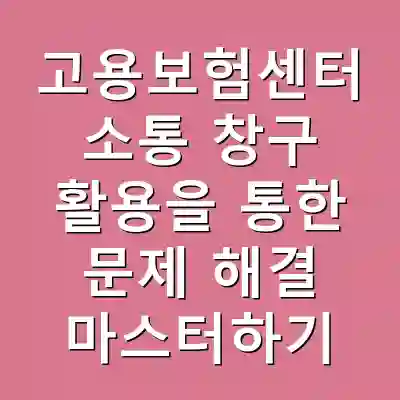 고용보험센터 소통 창구 활용을 통한 문제 해결 마스터하기