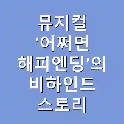 뮤지컬 ‘어쩌면 해피엔딩’의 비하인드 스토리